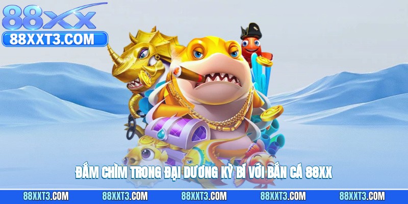 Đắm chìm trong đại dương kỳ bí với bắn cá 88XX