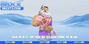 Game Nổ Hũ 52 - Giới Thiệu Các Tựa Game Không Thể Bỏ Qua