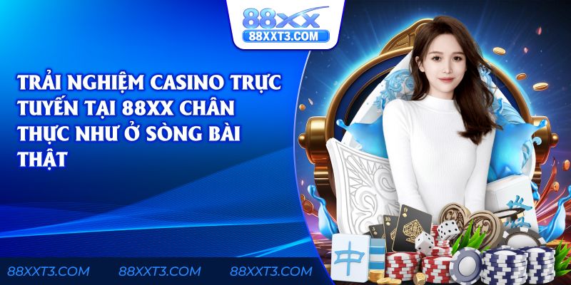 Trải nghiệm casino trực tuyến tại 88xx chân thực như ở sòng bài thật