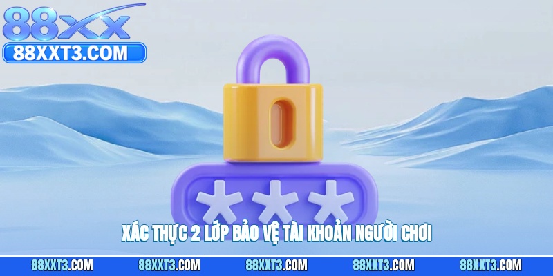 Áp dụng xác thực hai lớp để bảo vệ tài khoản người chơi hiệu quả.