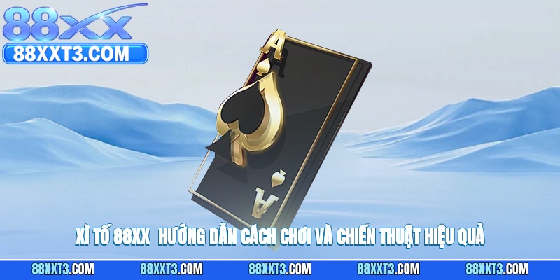 Xì Tố 88XX - Hướng Dẫn Cách Chơi Và Chiến Thuật Hiệu Quả